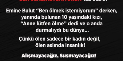 İNSANLIK “ANNE LÜTFEN ÖLME” İLE CAN ÇEKİŞTİ, “BEN ÖLMEK İSTEMİYORUM” İLE ÖLDÜ!